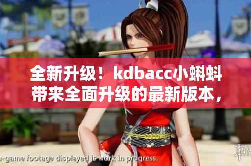 全新升级！kdbacc小蝌蚪带来全面升级的最新版本，功能更强大，界面更优化，用户体验更出色