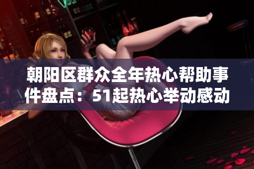 朝阳区群众全年热心帮助事件盘点：51起热心举动感动人心