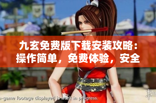 九玄免费版下载安装攻略：操作简单，免费体验，安全可靠