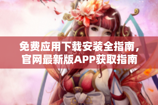 免费应用下载安装全指南，官网最新版APP获取指南