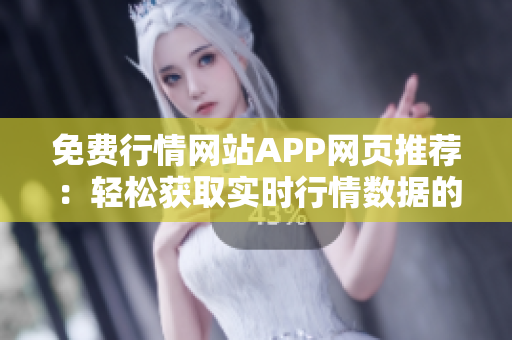 免费行情网站APP网页推荐：轻松获取实时行情数据的免费网站与APP推荐