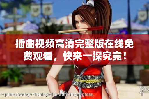 插曲视频高清完整版在线免费观看，快来一探究竟！