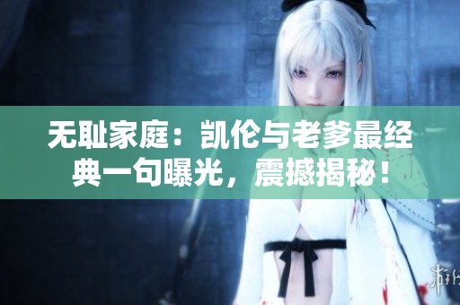 无耻家庭：凯伦与老爹最经典一句曝光，震撼揭秘！