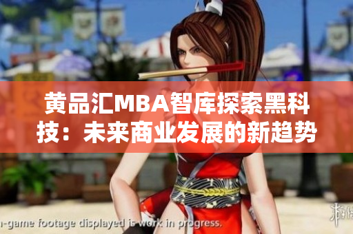 黄品汇MBA智库探索黑科技：未来商业发展的新趋势