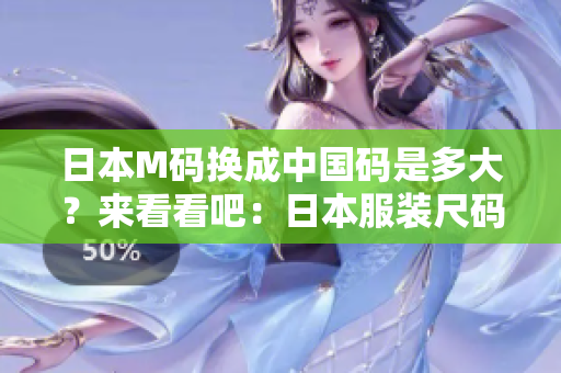 日本M码换成中国码是多大？来看看吧：日本服装尺码与中国尺码对照表！