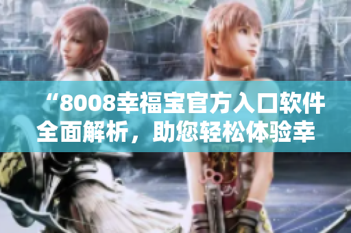 “8008幸福宝官方入口软件全面解析，助您轻松体验幸福人生”