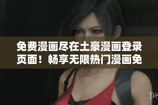 免费漫画尽在土豪漫画登录页面！畅享无限热门漫画免费阅读通道