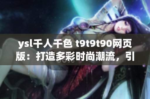 ysl千人千色 t9t9t90网页版：打造多彩时尚潮流，引领千人千色生活