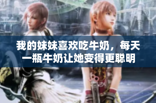 我的妹妹喜欢吃牛奶，每天一瓶牛奶让她变得更聪明
