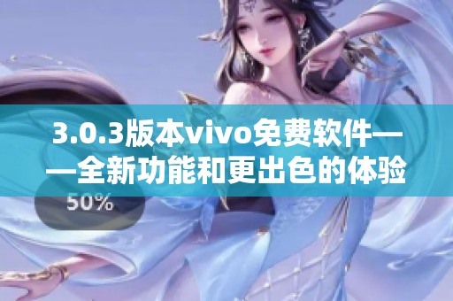 3.0.3版本vivo免费软件——全新功能和更出色的体验