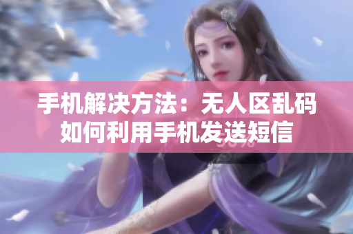 手机解决方法：无人区乱码如何利用手机发送短信