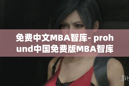免费中文MBA智库- prohund中国免费版MBA智库全面分析