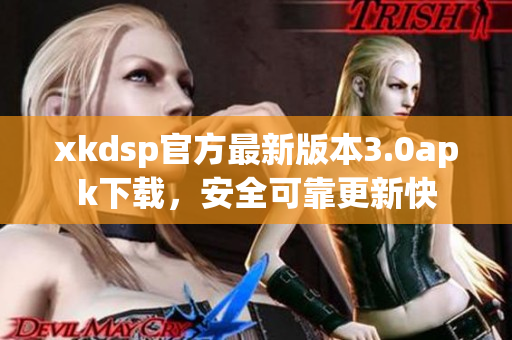 xkdsp官方最新版本3.0apk下载，安全可靠更新快