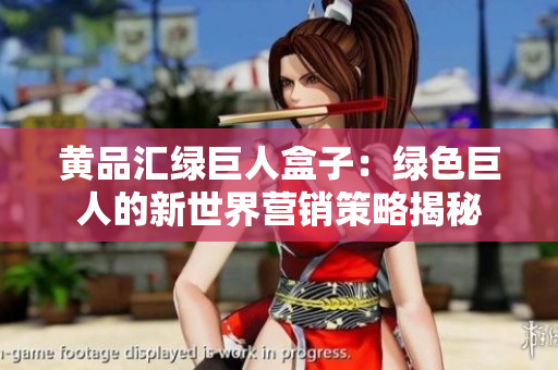 黄品汇绿巨人盒子：绿色巨人的新世界营销策略揭秘