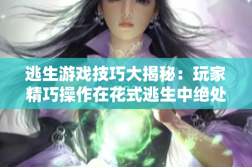 逃生游戏技巧大揭秘：玩家精巧操作在花式逃生中绝处逢生