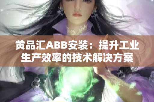 黄品汇ABB安装：提升工业生产效率的技术解决方案