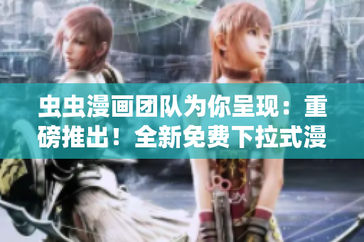 虫虫漫画团队为你呈现：重磅推出！全新免费下拉式漫画星球，独家揭秘，专享畅读！