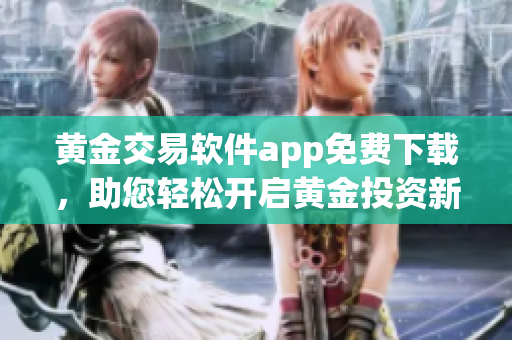 黄金交易软件app免费下载，助您轻松开启黄金投资新篇章
