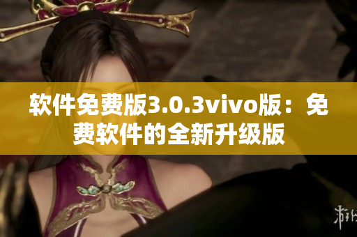 软件免费版3.0.3vivo版：免费软件的全新升级版