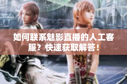如何联系魅影直播的人工客服？快速获取解答！