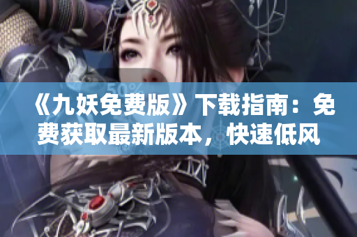 《九妖免费版》下载指南：免费获取最新版本，快速低风险下载，详细教程指引
