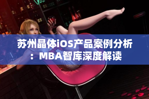 苏州晶体iOS产品案例分析：MBA智库深度解读