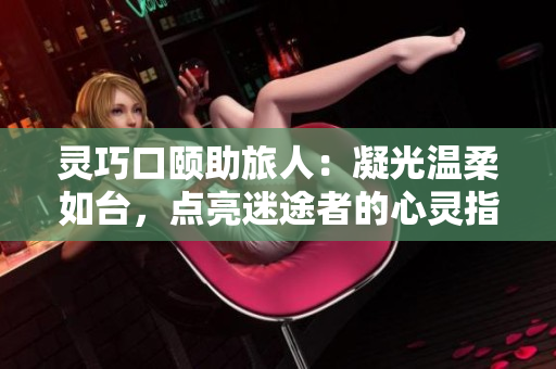 灵巧口颐助旅人：凝光温柔如台，点亮迷途者的心灵指南