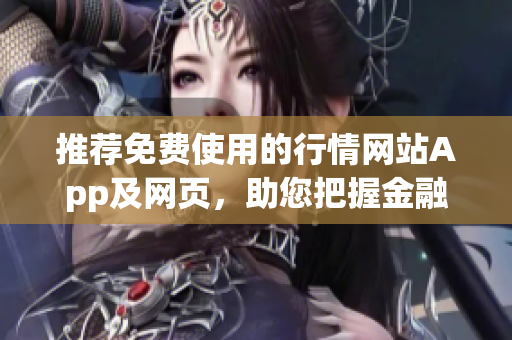 推荐免费使用的行情网站App及网页，助您把握金融市场动态