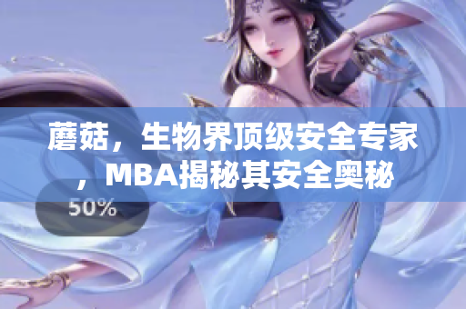蘑菇，生物界顶级安全专家，MBA揭秘其安全奥秘