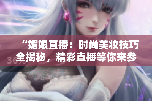 “媚娘直播：时尚美妆技巧全揭秘，精彩直播等你来参与！”