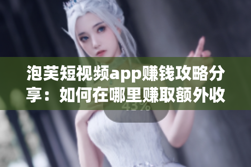 泡芙短视频app赚钱攻略分享：如何在哪里赚取额外收入？