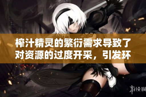 榨汁精灵的繁衍需求导致了对资源的过度开采，引发环境问题