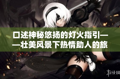 口述神秘悠扬的灯火指引——壮美风景下热情助人的旅行者传奇