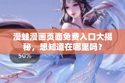 漫蛙漫画页面免费入口大揭秘，想知道在哪里吗？
