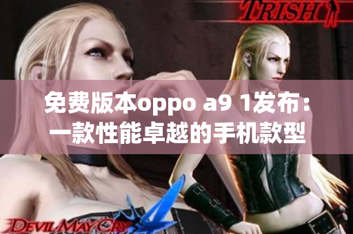 免费版本oppo a9 1发布：一款性能卓越的手机款型