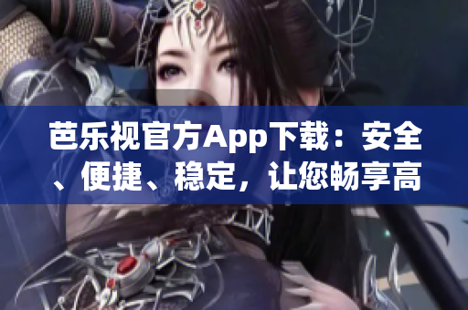 芭乐视官方App下载：安全、便捷、稳定，让您畅享高清影音乐趣