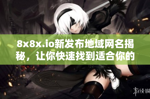 8x8x.io新发布地域网名揭秘，让你快速找到适合你的地域网名