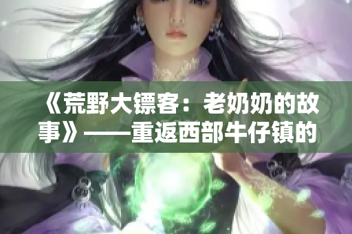 《荒野大镖客：老奶奶的故事》——重返西部牛仔镇的惊险冒险