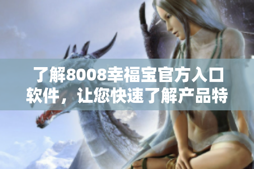了解8008幸福宝官方入口软件，让您快速了解产品特点