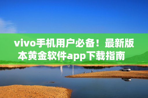 vivo手机用户必备！最新版本黄金软件app下载指南  dine