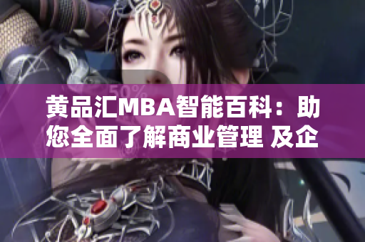 黄品汇MBA智能百科：助您全面了解商业管理 及企业战略的专业知识
