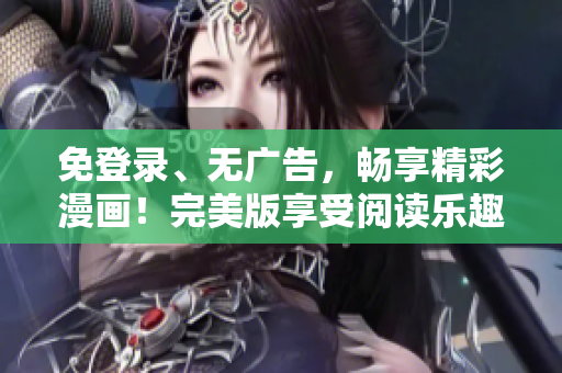 免登录、无广告，畅享精彩漫画！完美版享受阅读乐趣