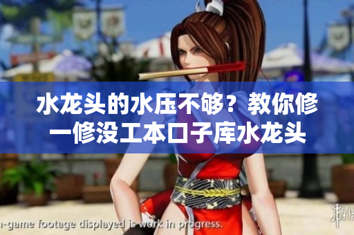 水龙头的水压不够？教你修一修没工本口子库水龙头