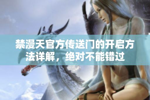 禁漫天官方传送门的开启方法详解，绝对不能错过