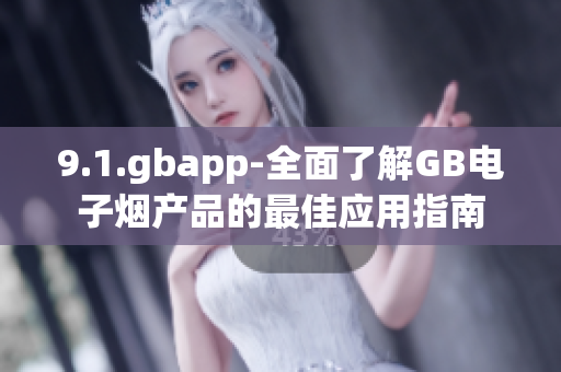 9.1.gbapp-全面了解GB电子烟产品的最佳应用指南