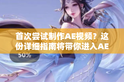 首次尝试制作AE视频？这份详细指南将带你进入AE的奇妙世界