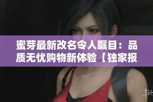 蜜芽最新改名令人瞩目：品质无忧购物新体验【独家报道】