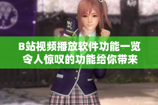 B站视频播放软件功能一览 令人惊叹的功能给你带来无限乐趣