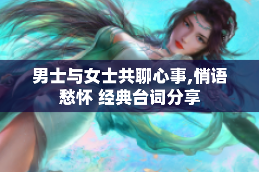 男士与女士共聊心事,悄语愁怀 经典台词分享