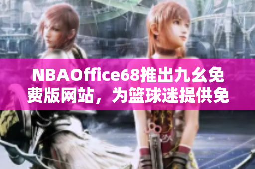 NBAOffice68推出九幺免费版网站，为篮球迷提供免费专业服务